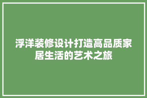 浮洋装修设计打造高品质家居生活的艺术之旅