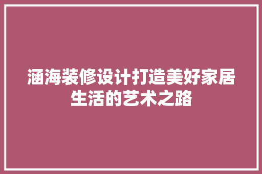 涵海装修设计打造美好家居生活的艺术之路