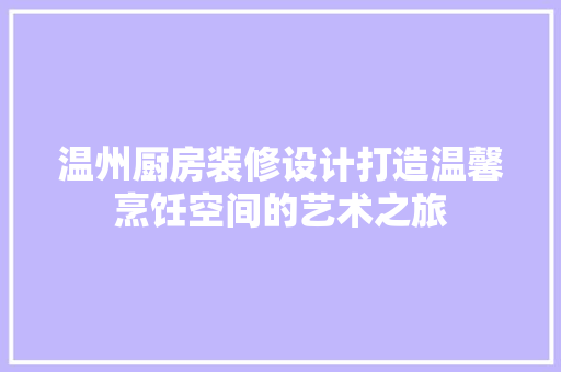 温州厨房装修设计打造温馨烹饪空间的艺术之旅