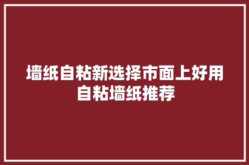 墙纸自粘新选择市面上好用自粘墙纸推荐