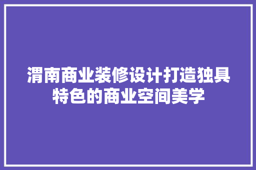 渭南商业装修设计打造独具特色的商业空间美学