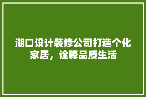 湖口设计装修公司打造个化家居，诠释品质生活