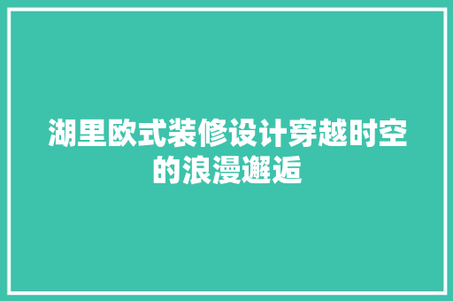 湖里欧式装修设计穿越时空的浪漫邂逅