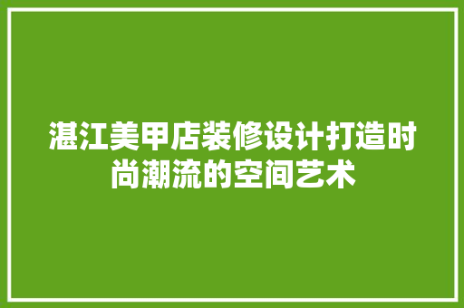 湛江美甲店装修设计打造时尚潮流的空间艺术