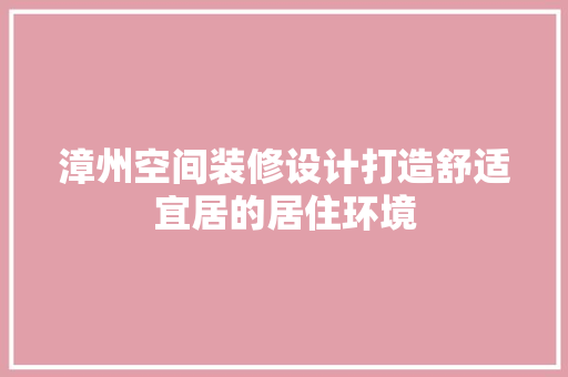 漳州空间装修设计打造舒适宜居的居住环境