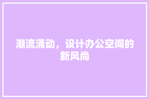 潮流涌动，设计办公空间的新风尚
