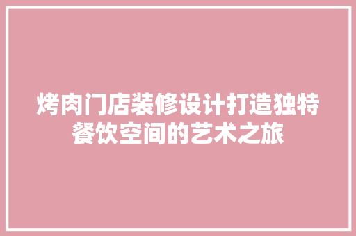 烤肉门店装修设计打造独特餐饮空间的艺术之旅