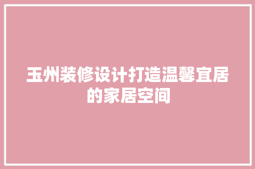 玉州装修设计打造温馨宜居的家居空间