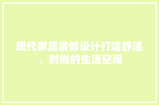 现代家居装修设计打造舒适、时尚的生活空间