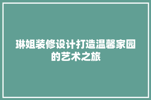 琳姐装修设计打造温馨家园的艺术之旅