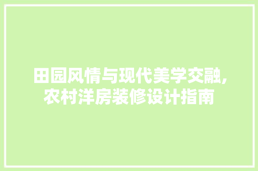 田园风情与现代美学交融,农村洋房装修设计指南