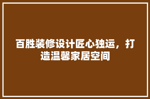 百胜装修设计匠心独运，打造温馨家居空间
