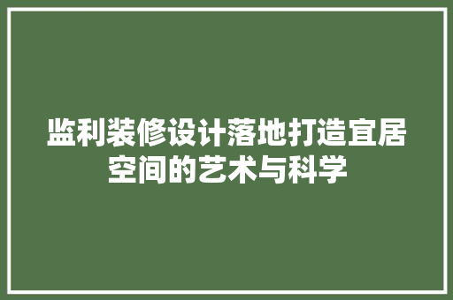 监利装修设计落地打造宜居空间的艺术与科学