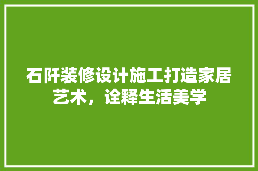 石阡装修设计施工打造家居艺术，诠释生活美学