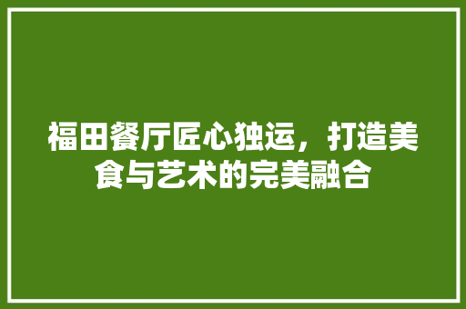 福田餐厅匠心独运，打造美食与艺术的完美融合