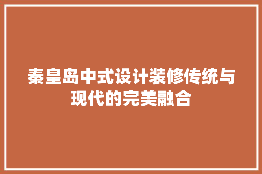 秦皇岛中式设计装修传统与现代的完美融合  第1张