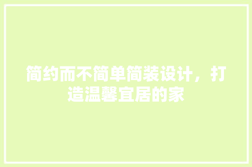 简约而不简单简装设计，打造温馨宜居的家