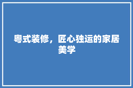 粤式装修，匠心独运的家居美学