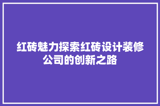 红砖魅力探索红砖设计装修公司的创新之路