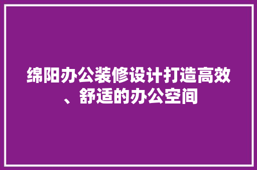 绵阳办公装修设计打造高效、舒适的办公空间
