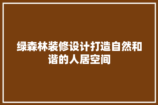 绿森林装修设计打造自然和谐的人居空间