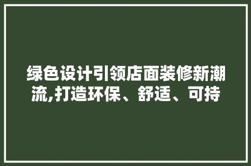 绿色设计引领店面装修新潮流,打造环保、舒适、可持续的购物环境