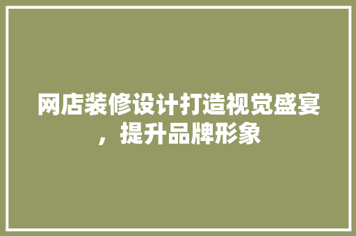 网店装修设计打造视觉盛宴，提升品牌形象
