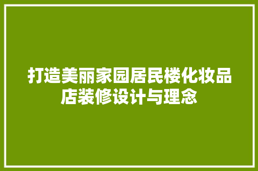 打造美丽家园居民楼化妆品店装修设计与理念