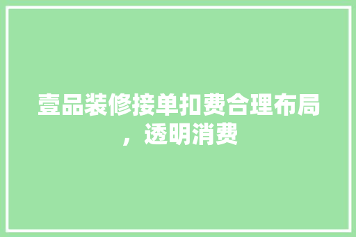 壹品装修接单扣费合理布局，透明消费