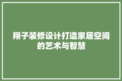 翔子装修设计打造家居空间的艺术与智慧
