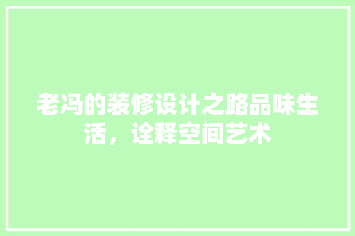 老冯的装修设计之路品味生活，诠释空间艺术
