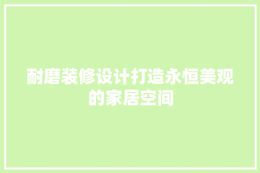 耐磨装修设计打造永恒美观的家居空间