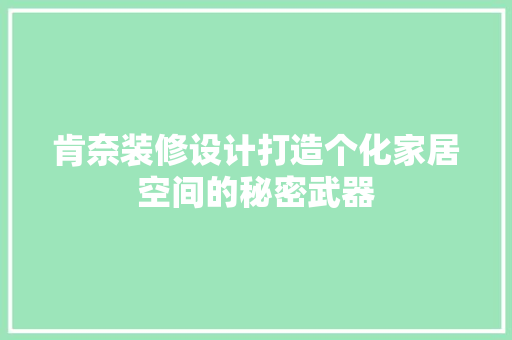 肯奈装修设计打造个化家居空间的秘密武器