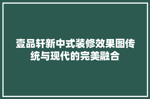 壹品轩新中式装修效果图传统与现代的完美融合