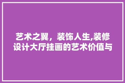 艺术之翼，装饰人生,装修设计大厅挂画的艺术价值与应用