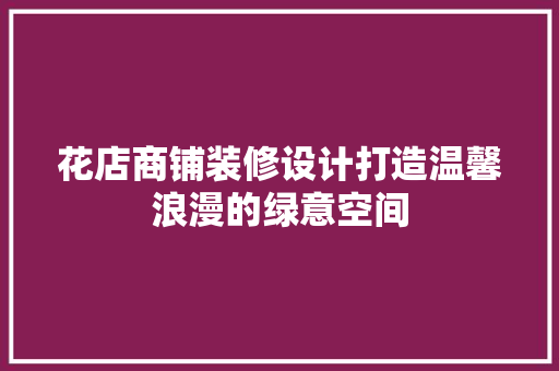 花店商铺装修设计打造温馨浪漫的绿意空间