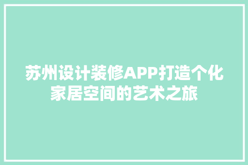 苏州设计装修APP打造个化家居空间的艺术之旅