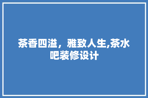 茶香四溢，雅致人生,茶水吧装修设计