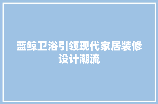 蓝鲸卫浴引领现代家居装修设计潮流  第1张