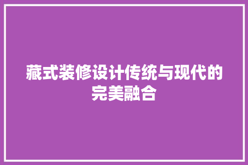藏式装修设计传统与现代的完美融合