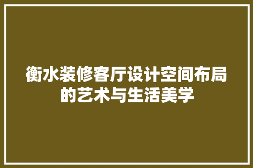 衡水装修客厅设计空间布局的艺术与生活美学