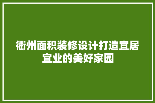 衢州面积装修设计打造宜居宜业的美好家园