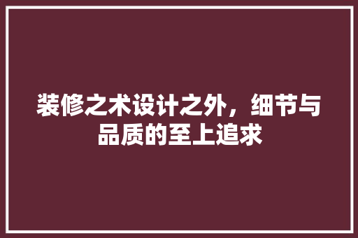 装修之术设计之外，细节与品质的至上追求