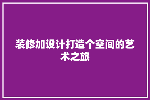 装修加设计打造个空间的艺术之旅  第1张
