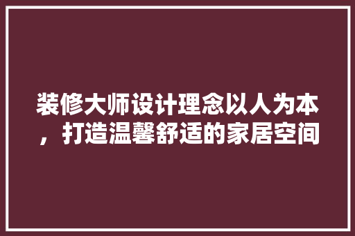 装修大师设计理念以人为本，打造温馨舒适的家居空间