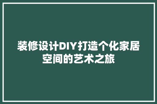 装修设计DIY打造个化家居空间的艺术之旅