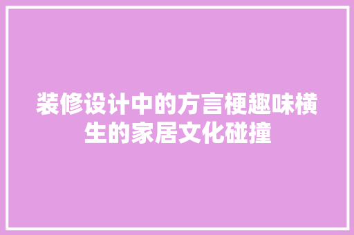 装修设计中的方言梗趣味横生的家居文化碰撞