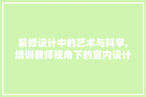 装修设计中的艺术与科学,培训教师视角下的室内设计之路