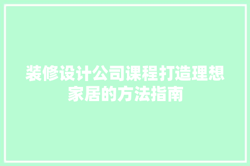 装修设计公司课程打造理想家居的方法指南  第1张