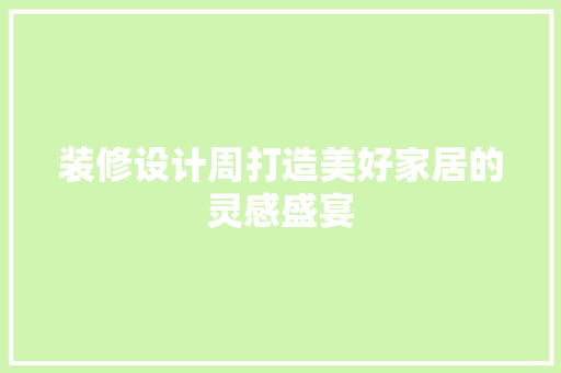 装修设计周打造美好家居的灵感盛宴